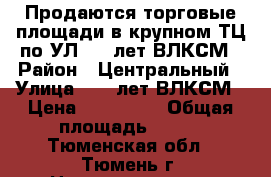 Продаются торговые площади в крупном ТЦ по УЛ. 50 лет ВЛКСМ › Район ­ Центральный › Улица ­ 50 лет ВЛКСМ › Цена ­ 180 000 › Общая площадь ­ 200 - Тюменская обл., Тюмень г. Недвижимость » Помещения продажа   . Тюменская обл.,Тюмень г.